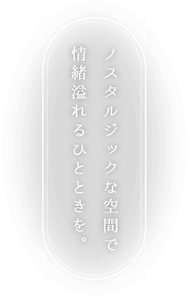 ノスタルジックな空間で情緒溢れるひとときを。